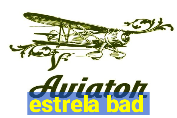 estrela bad